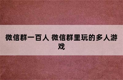 微信群一百人 微信群里玩的多人游戏